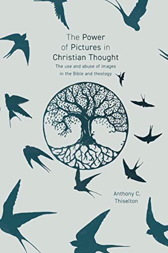 The Power of Pictures in Christian Thought: The Use and Abuse of Images in the Bible and Theology