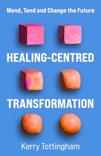 Healing-Centred Transformation : Mend, Tend and Change the Future