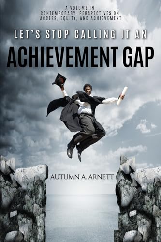 Let's Stop Calling it an Achievement Gap : How Public Education in the United States Maintains Disparate Educational Experiences for Students of Color