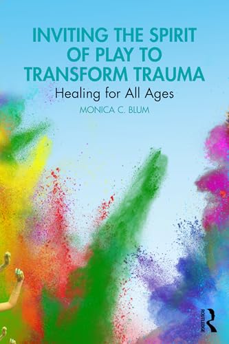 Inviting the Spirit of Play to Transform Trauma : Healing for All Ages