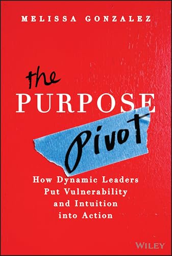 The Purpose Pivot : How Dynamic Leaders Put Vulnerability and Intuition into Action