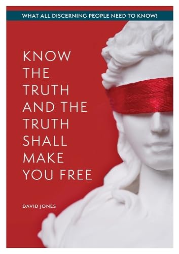 KNOW THE TRUTH AND THE TRUTH SHALL MAKE YOU FREE : What All Discerning People Need to Know