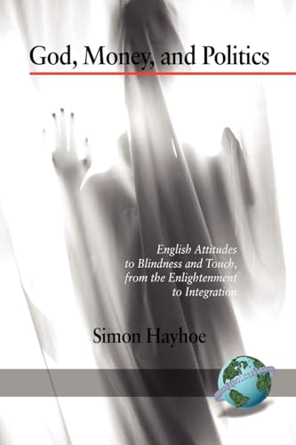 God, Money, and Politics : English Attitudes to Blindness and Touch, from the Enlightenment to Integration