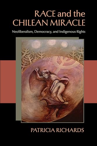 Race and the Chilean Miracle : Neoliberalism, Democracy, and Indigenous Rights