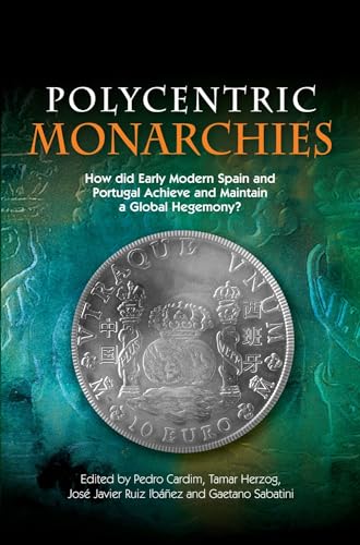 Polycentric Monarchies : How Did Early Modern Spain and Portugal Achieve and Maintain a Global Hegemony?