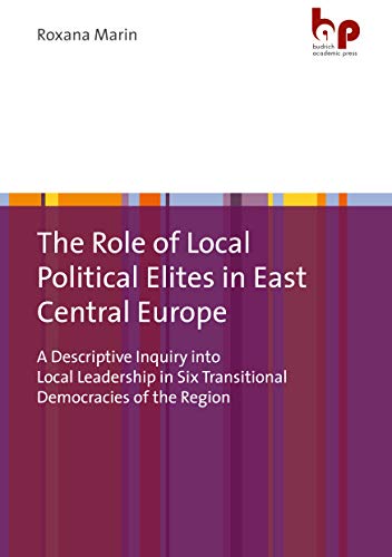The Role of Local Political Elites in East Central Europe : A Descriptive Inquiry into Local Leadership in Six Transitional Democracies of the Region