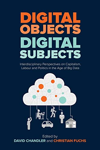 Digital Objects, Digital Subjects : Interdisciplinary Perspectives on Capitalism, Labour and Politics in the Age of Big Data