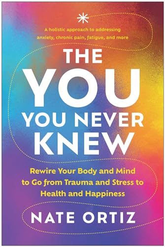 The YOU You Never Knew : Rewire Your Body and Mind to Go from Trauma and Stress to Health and Happiness