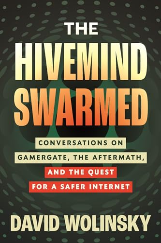 The Hivemind Swarmed : Conversations on Gamergate, the Aftermath, and the Quest for a Safer Internet