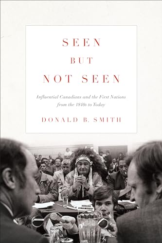 Seen but not Seen : Influential Canadians and the First Nations from the 1840s to Today