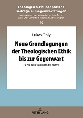 Neue Grundlegungen Der Theologischen Ethik Bis Zur Gegenwart: 13 Modelle Von Barth Bis Herms: 19 (Theologisch-Philosophische Beitraege Zu Gegenwartsfragen)