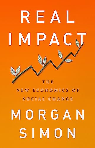 Real Impact : The New Economics of Social Change
