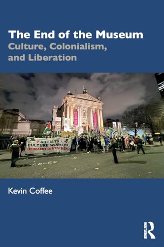 The End of the Museum : Culture, Colonialism, and Liberation