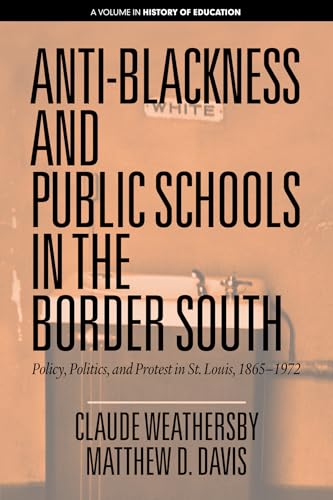 Anti-Blackness and Public Schools in the Border South : Policy, Politics, and Protest in St. Louis, 1865-1972