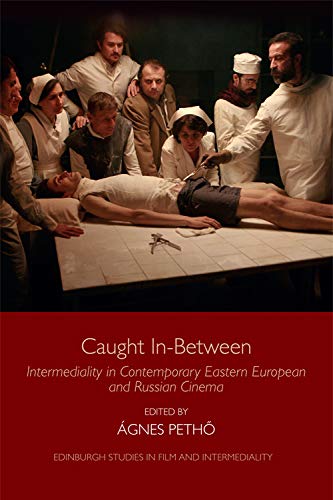 Caught in-Between: Intermediality in Contemporary Eastern Europe and Russian Cinema (Edinburgh Studies in Film and Intermediality)