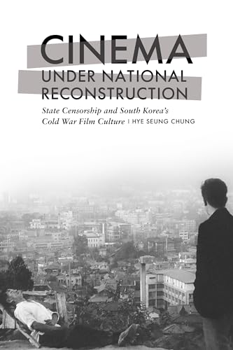 Cinema under National Reconstruction : State Censorship and South Korea's Cold War Film Culture