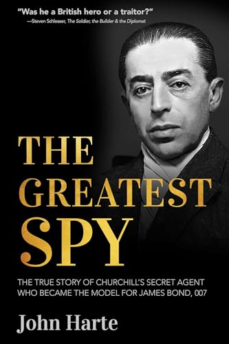 The Greatest Spy : The True Story of Churchill's Secret Agent Who Became the Model for James Bond, 007