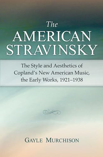 The American Stravinsky : The Style and Aesthetics of Copland's New American Music, the Early Works, 1921-1938