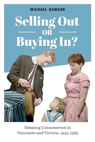 Selling Out or Buying in? : Debating Consumerism in Vancouver and Victoria, 1945-1985
