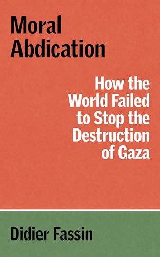 Moral Abdication : How the World Failed to Stop the Destruction of Gaza