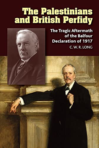The Palestinians and British Perfidy : The Tragic Aftermath of the Balfour Declaration of 1917