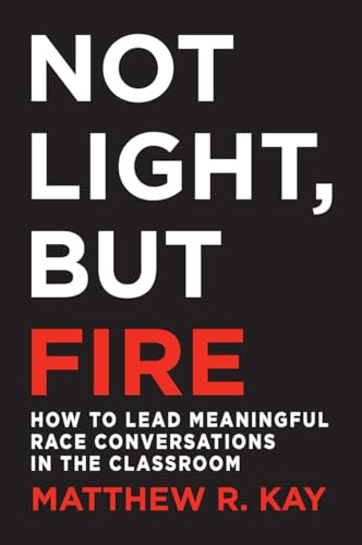 Not Light, but Fire : How to Lead Meaningful Race Conversations in the Classroom