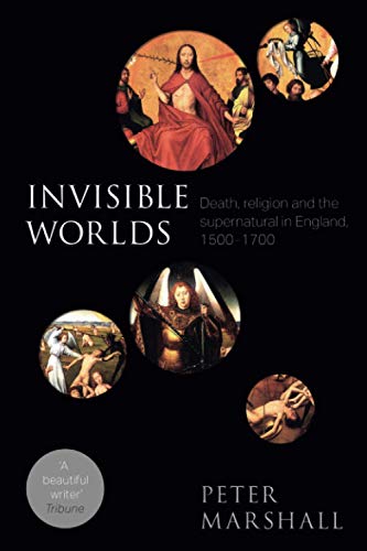 Invisible Worlds: Death, Religion And The Supernatural In England, 1500-1700