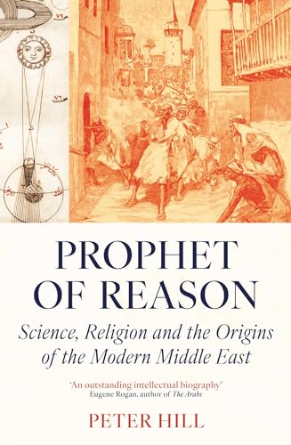 Prophet of Reason : Science, Religion and the Origins of the Modern Middle East