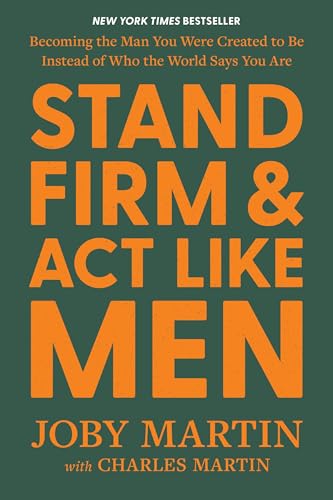 Stand Firm and Act Like Men : Becoming the Man You Were Created to Be Instead of Who the World Says You Are