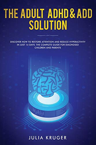 The Adult ADHD & ADD Solution : Discover How to Restore Attention and Reduce Hyperactivity in Just 14 Days. The Complete Guide for Diagnosed Children and Parents