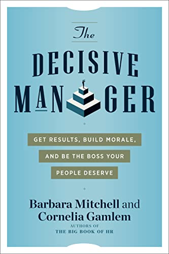 The Decisive Manager : Get Results, Build Morale, and be the Boss Your People Deserve