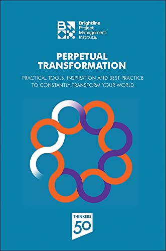 Perpetual Transformation : Practical Tools, Inspiration and Best Practice to Constantly Transform Your World
