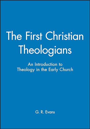 The First Christian Theologians: An Introduction to Theology in the Early Church
