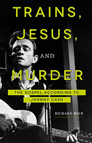 Trains, Jesus, and Murder : The Gospel According to Johnny Cash