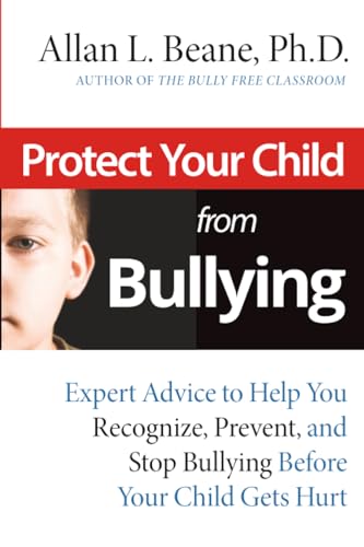 Protect Your Child from Bullying : Expert Advice to Help You Recognize, Prevent, and Stop Bullying Before Your Child Gets Hurt