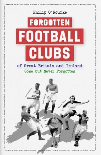 Forgotten Football Clubs of GB : Gone But Never Forgotten