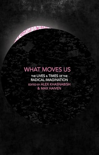 What Moves Us : The Lives and Times of the Radical Imagination
