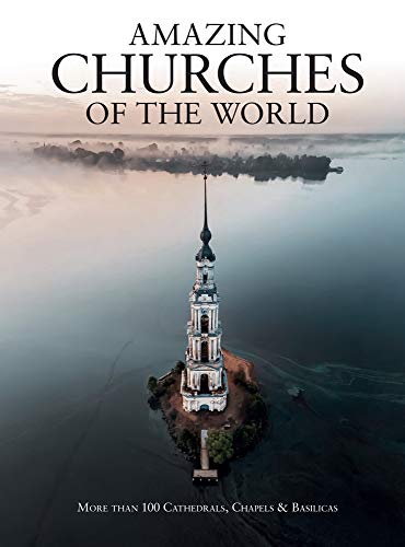 Amazing Churches of the World (Abandoned): More Than 100 Cathedrals, Chapels & Basilicas