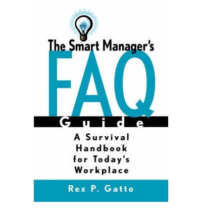 The Smart Managers F.A.Q. Guide: A Survival Handbook for Todays Workplace