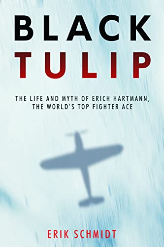 Black Tulip : The Life and Myth of Erich Hartmann, the World’s Top Fighter Ace