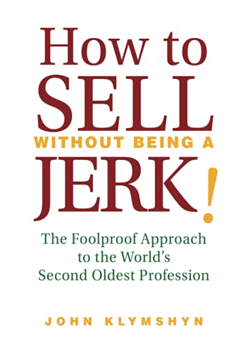 How to Sell without Being a Jerk!: The Foolproof Approach to the Worlds Second Oldest Profession