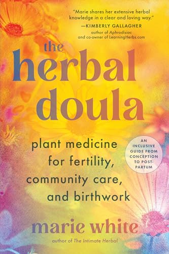 The Herbal Doula : Plant Medicine for Fertility, Community Care, and Birthwork--An inclusive guide from conception to postpartum