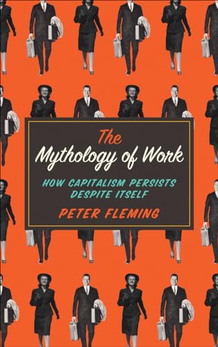 The Mythology of Work : How Capitalism Persists Despite Itself