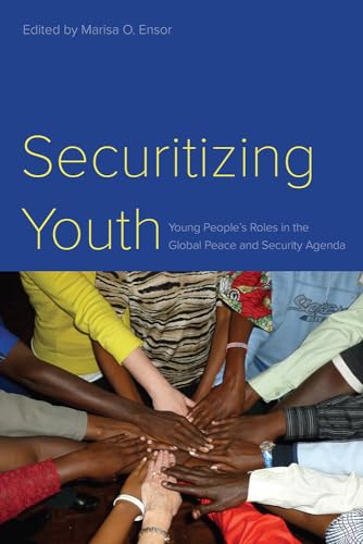 Securitizing Youth: Young Peoples Roles in the Global Peace and Security Agenda