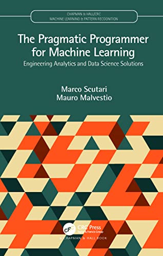 The Pragmatic Programmer for Machine Learning : Engineering Analytics and Data Science Solutions