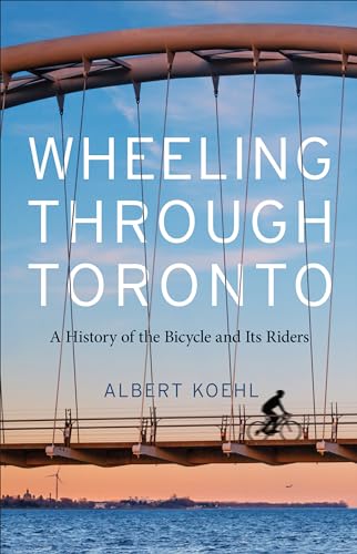 Wheeling Through Toronto : A History of the Bicycle and Its Riders