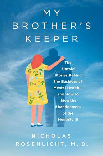 My Brother's Keeper : The Untold Stories Behind the Business of Mental Health—and How to Stop the Abandonment of the Mentally Ill