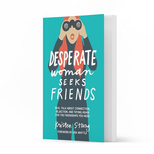 Desperate Woman Seeks Friends : Real Talk About Connection, Rejection, and Trying Again for the Friendships You Need