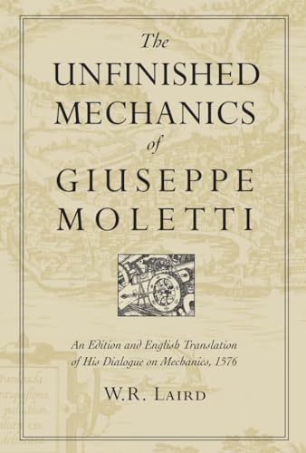 The Unfinished Mechanics of Giuseppe Moletti : An Edition and English Translation of His Dialogue on Mechanics, 1576