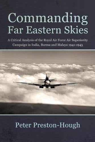 Commanding Far Eastern Skies: A Critical Analysis of the Royal Air Force Air Superiority campaign in India, Burma and Malaya 1941–1945 (Wolverhampton Military Studies)
